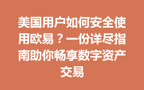 美国用户如何安全使用欧易?一份详尽指南助你畅享数字资产交易