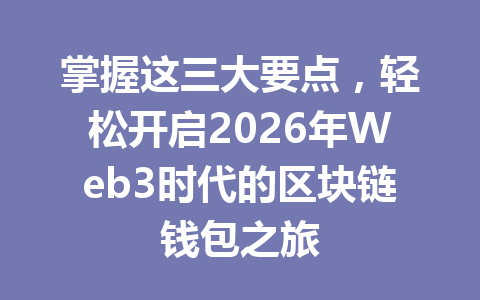掌握这三大要点，轻松开启2026年Web3时代的区块链钱包之旅