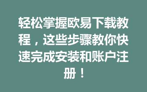 轻松掌握欧易下载教程,这些步骤教你快速完成安装和账户注册!