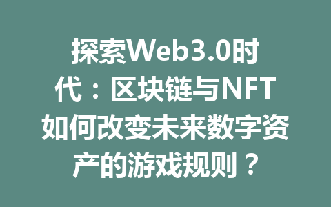 探索Web3.0时代：区块链与NFT如何改变未来数字资产的游戏规则？