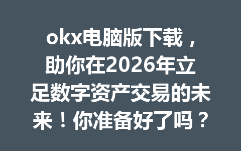 okx电脑版下载,助你在2026年立足数字资产交易的未来!你准备好了吗?