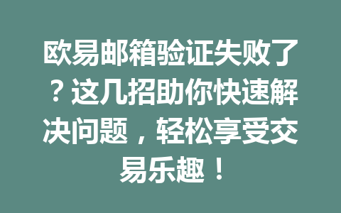 欧易邮箱验证失败了?这几招助你快速解决问题,轻松享受交易乐趣!
