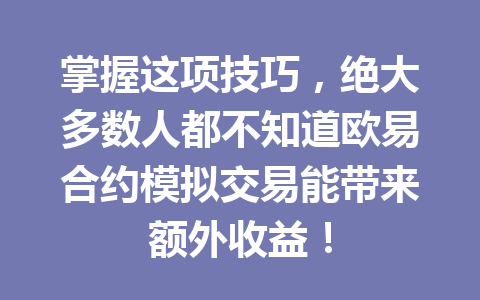 掌握这项技巧，绝大多数人都不知道欧易合约模拟交易能带来额外收益！