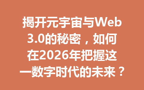 揭开元宇宙与Web3.0的秘密，如何在2026年把握这一数字时代的未来？