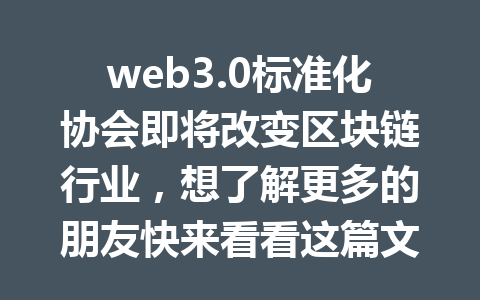 web3.0标准化协会即将改变区块链行业,想了解更多的朋友快来看看这篇文章!