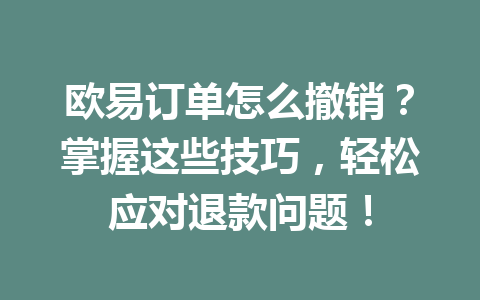 欧易订单怎么撤销?掌握这些技巧,轻松应对退款问题!