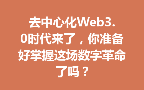 去中心化Web3.0时代来了,你准备好掌握这场数字革命了吗?