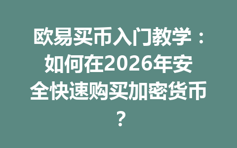 欧易买币入门教学:如何在2026年安全快速购买加密货币?