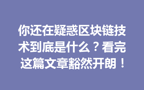 你还在疑惑区块链技术到底是什么?看完这篇文章豁然开朗!