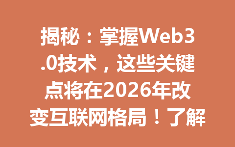 揭秘:掌握Web3.0技术,这些关键点将在2026年改变互联网格局!了解如何抓住这一发展趋势,领先一步!