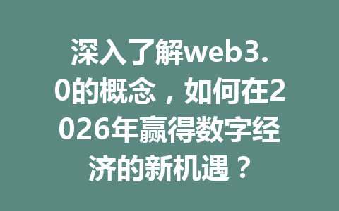 深入了解web3.0的概念,如何在2026年赢得数字经济的新机遇?