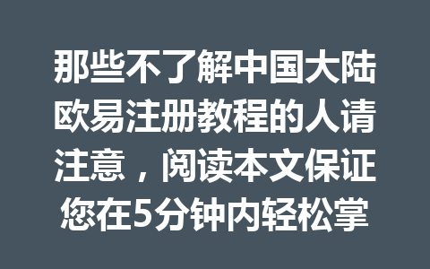 那些不了解中国大陆欧易注册教程的人请注意，阅读本文保证您在5分钟内轻松掌握方法！