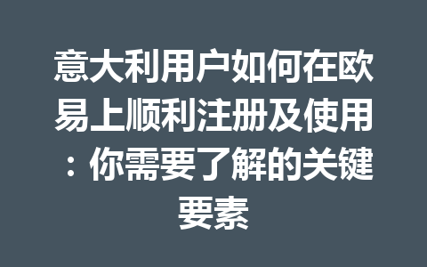 意大利用户如何在欧易上顺利注册及使用：你需要了解的关键要素