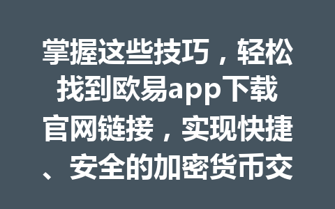 掌握这些技巧,轻松找到欧易app下载官网链接,实现快捷、安全的加密货币交易体验!
