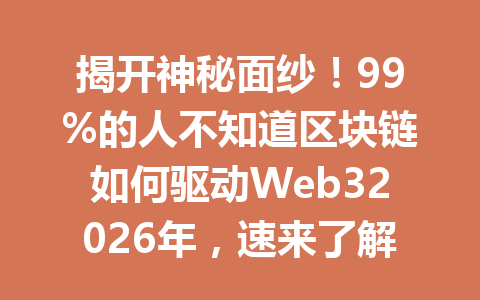 揭开神秘面纱！99%的人不知道区块链如何驱动Web32026年，速来了解关系！
