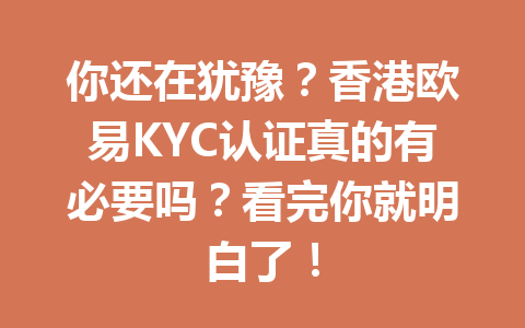 你还在犹豫？香港欧易KYC认证真的有必要吗？看完你就明白了！