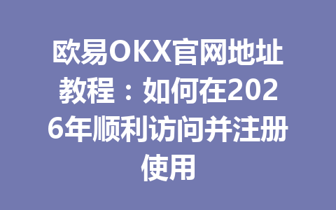 欧易OKX官网地址教程:如何在2026年顺利访问并注册使用