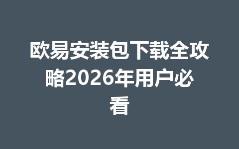 欧易安装包下载全攻略2026年用户必看