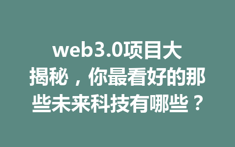 web3.0项目大揭秘，你最看好的那些未来科技有哪些？