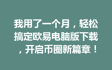 我用了一个月，轻松搞定欧易电脑版下载，开启币圈新篇章！
