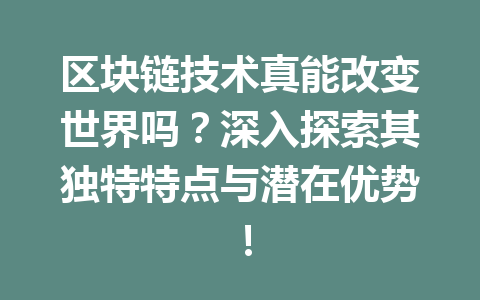 区块链技术真能改变世界吗?深入探索其独特特点与潜在优势!