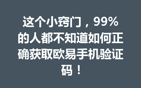 这个小窍门，99%的人都不知道如何正确获取欧易手机验证码！