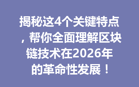 揭秘这4个关键特点,帮你全面理解区块链技术在2026年的革命性发展!