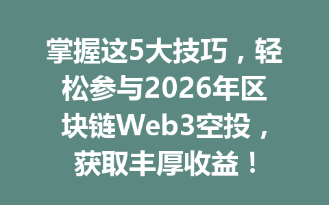 掌握这5大技巧,轻松参与2026年区块链Web3空投,获取丰厚收益!