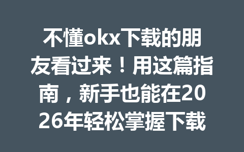 不懂okx下载的朋友看过来!用这篇指南,新手也能在2026年轻松掌握下载欧易方法。