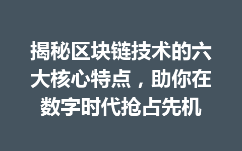 揭秘区块链技术的六大核心特点,助你在数字时代抢占先机