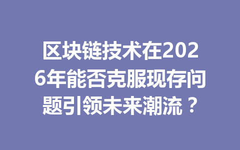 区块链技术在2026年能否克服现存问题引领未来潮流?