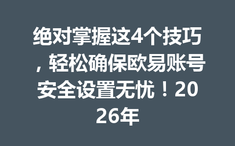 绝对掌握这4个技巧，轻松确保欧易账号安全设置无忧！2026年