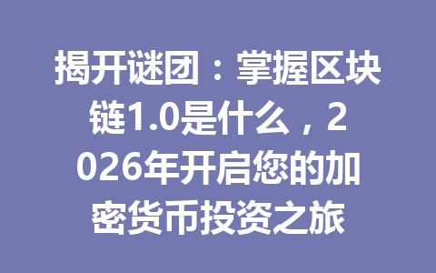 揭开谜团:掌握区块链1.0是什么,2026年开启您的加密货币投资之旅