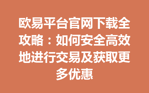 欧易平台官网下载全攻略:如何安全高效地进行交易及获取更多优惠