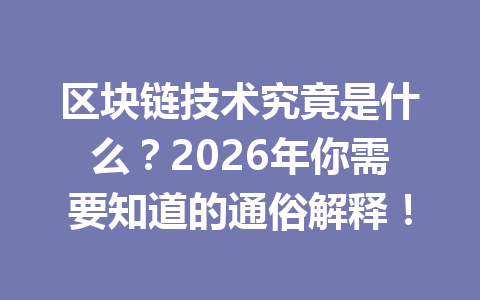 区块链技术究竟是什么?2026年你需要知道的通俗解释!