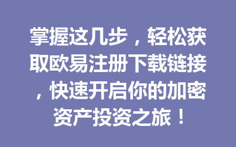 掌握这几步,轻松获取欧易注册下载链接,快速开启你的加密资产投资之旅!