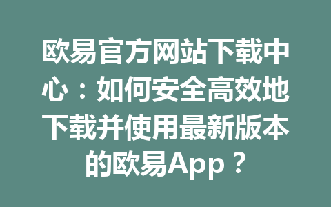 欧易官方网站下载中心：如何安全高效地下载并使用最新版本的欧易App？