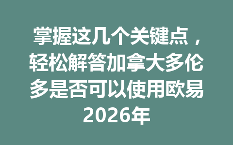 掌握这几个关键点,轻松解答加拿大多伦多是否可以使用欧易2026年