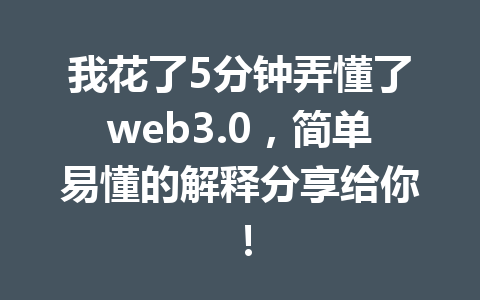 我花了5分钟弄懂了web3.0，简单易懂的解释分享给你！