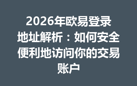 2026年欧易登录地址解析：如何安全便利地访问你的交易账户