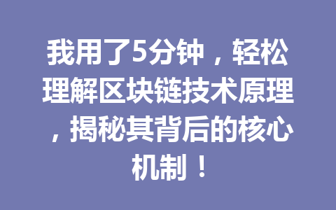 我用了5分钟，轻松理解区块链技术原理，揭秘其背后的核心机制！