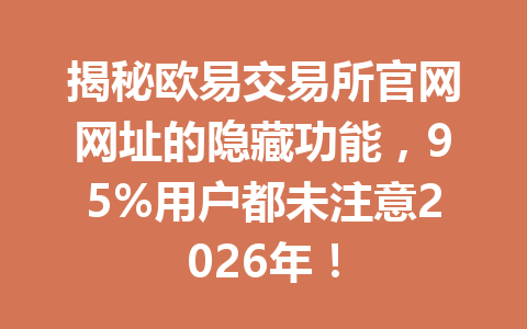 揭秘欧易交易所官网网址的隐藏功能,95%用户都未注意2026年!