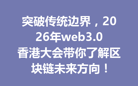 突破传统边界,2026年web3.0香港大会带你了解区块链未来方向!