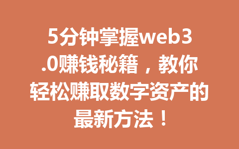 5分钟掌握web3.0赚钱秘籍，教你轻松赚取数字资产的最新方法！