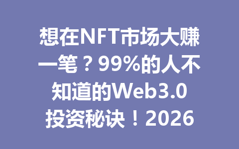 想在NFT市场大赚一笔?99%的人不知道的Web3.0投资秘诀!2026年最新攻略