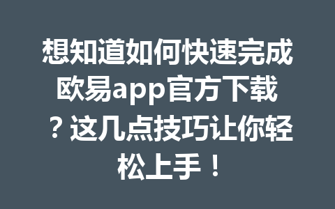 想知道如何快速完成欧易app官方下载?这几点技巧让你轻松上手!