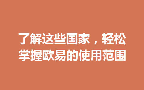 了解这些国家,轻松掌握欧易的使用范围