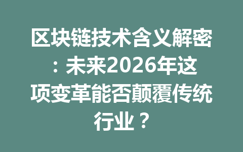 区块链技术含义解密：未来2026年这项变革能否颠覆传统行业？