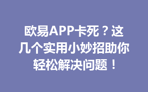 欧易APP卡死?这几个实用小妙招助你轻松解决问题!