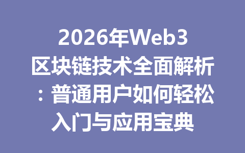 2026年Web3区块链技术全面解析：普通用户如何轻松入门与应用宝典